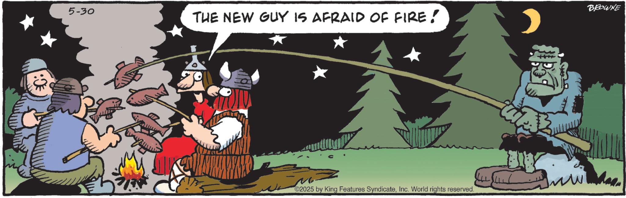Comics OCR: 5-30 THE NEW GUY IS AFRAID OF FIRE! ©2025 by King Features SyndicateInc. World rights reserved. BROWNE 5-30 THE NEW GUY IS AFRAID OF FIRE ! © 2025 by King Features SyndicateInc. World rights reserved . BROWNE
