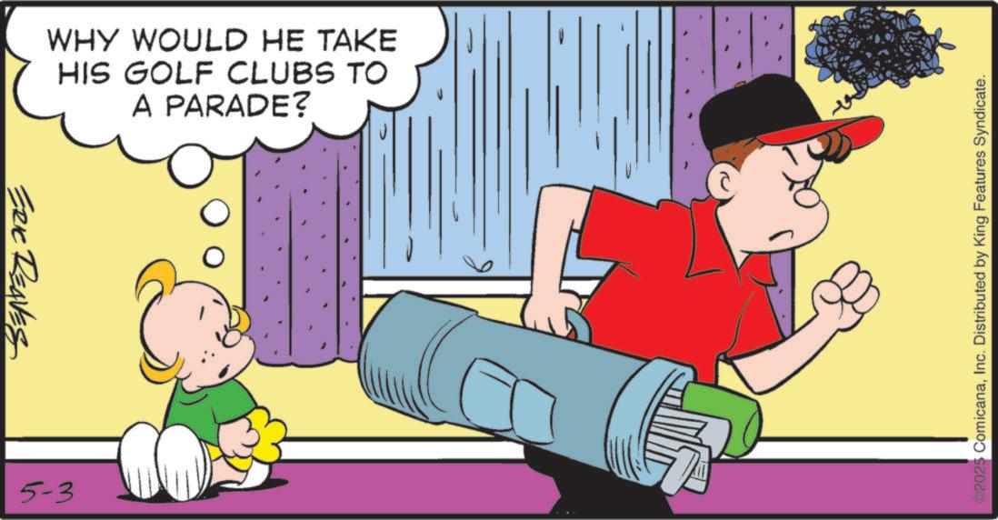 Happiness OCR: ERIC REAVES WHY WOULD HE TAKE HIS GOLF CLUBS TO A PARADE? 5-3 ©2025 ComicanaInc. Distributed by King Features Syndicate. ERIC REAVES WHY WOULD HE TAKE HIS GOLF CLUBS TO A PARADE ? 5-3 © 2025 ComicanaInc. Distributed by King Features Syndicate .