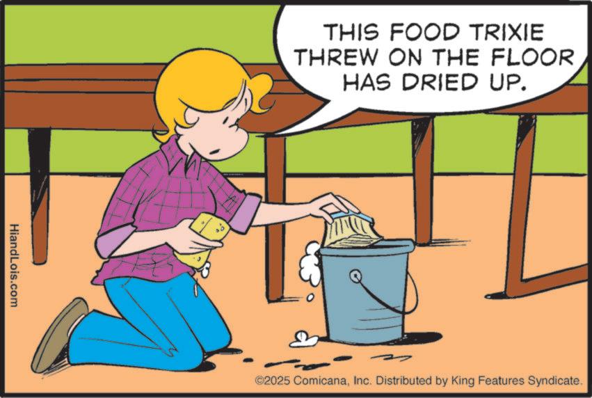 Homemaking OCR: HiandLois.com THIS FOOD TRIXIE THREW ON THE FLOOR HAS DRIED UP. ©2025 ComicanaInc. Distributed by King Features Syndicate. HiandLois.com THIS FOOD TRIXIE THREW ON THE FLOOR HAS DRIED UP . © 2025 ComicanaInc. Distributed by King Features Syndicate .