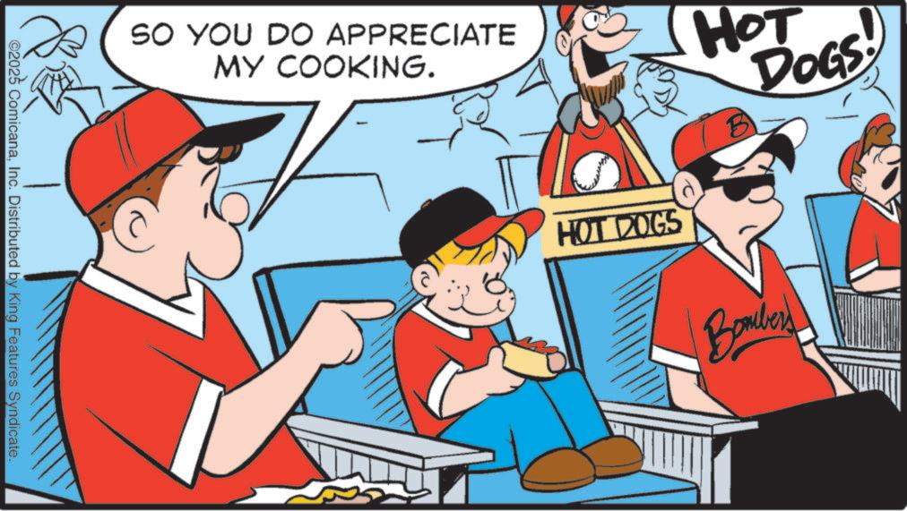 Animation OCR: ©2025 ComicanaInc. Distributed by King Features Syndicate. SO YOU DO APPRECIATE MY COOKING. HOT DOGS HOT DOGS Bomber © 2025 ComicanaInc. Distributed by King Features Syndicate . SO YOU DO APPRECIATE MY COOKING . HOT DOGS HOT DOGS Bomber