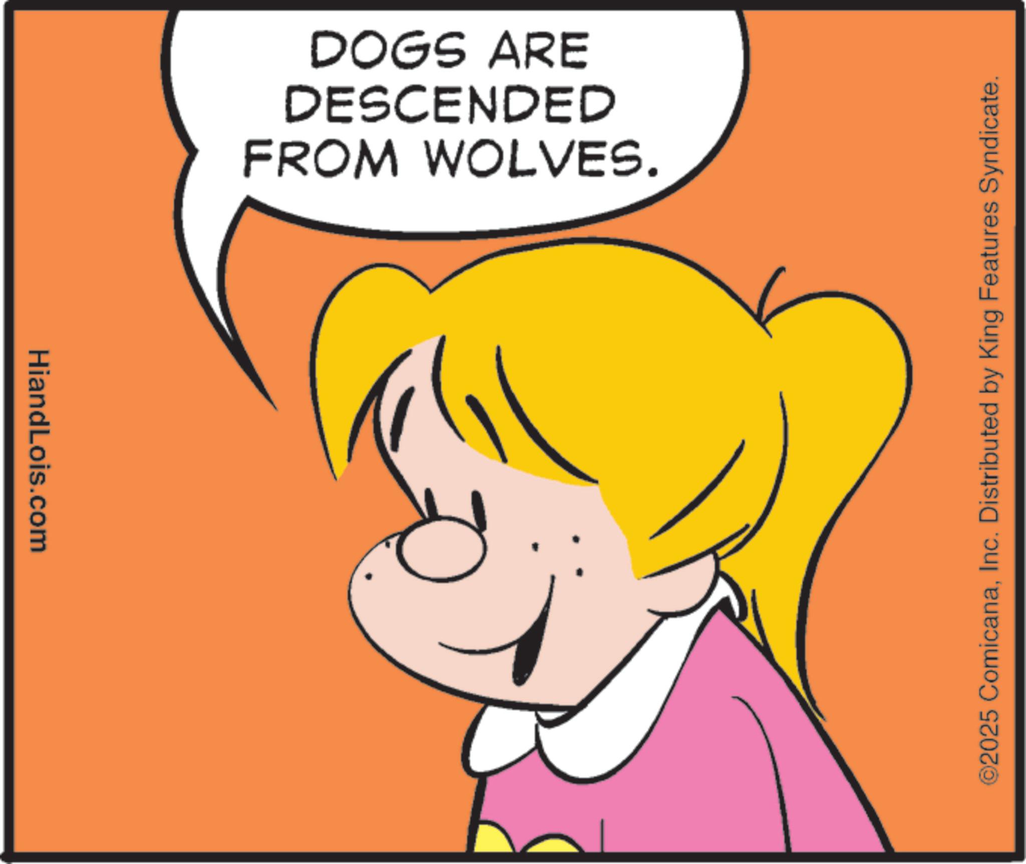 Fictional character OCR: HiandLois.com FROM WOLVES. DESCENDED DOGS ARE ©2025 ComicanaInc. Distributed by King Features Syndicate. HiandLois.com FROM WOLVES . DESCENDED DOGS ARE © 2025 ComicanaInc. Distributed by King Features Syndicate .