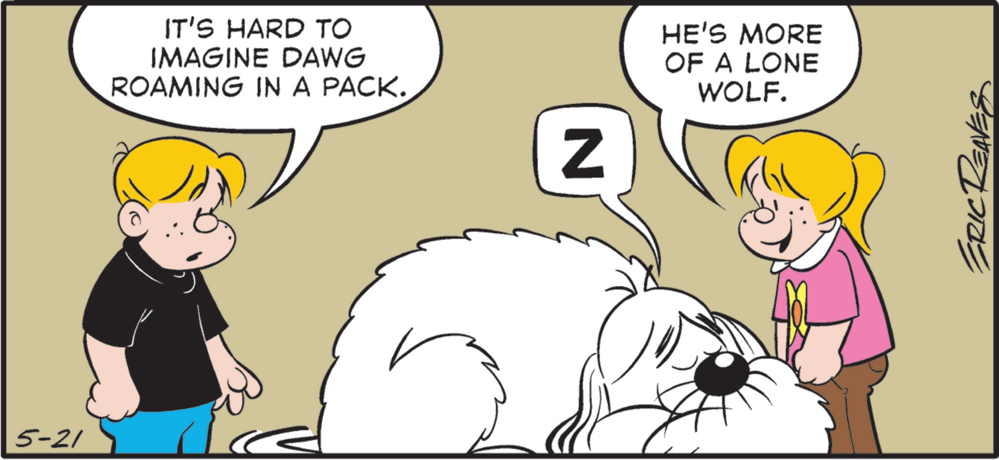 Canidae OCR: 5-21 IT'S HARD TO IMAGINE DAWG ROAMING IN A PACK. N HE'S MORE OF A LONE WOLF. ERIC REAVES 5-21 IT'S HARD TO IMAGINE DAWG ROAMING IN A PACK . N HE'S MORE OF A LONE WOLF . ERIC REAVES