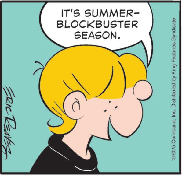 Animation OCR: ERIC REAVES SEASON. BLOCKBUSTER IT'S SUMMER- ©2025 ComicanaInc. Distributed by King Features Syndicate. ERIC REAVES SEASON . BLOCKBUSTER IT'S SUMMER- © 2025 ComicanaInc. Distributed by King Features Syndicate .