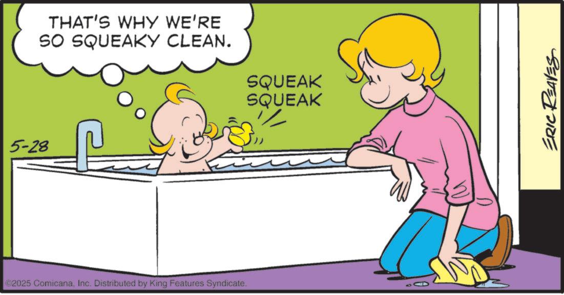 Plumbing fixture OCR: 5-28 THAT'S WHY WE'RE SO SQUEAKY CLEAN. ©2025 ComicanaInc. Distributed by King Features Syndicate. SQUEAK SQUEAK ERIC REAVES 5-28 THAT'S WHY WE'RE SO SQUEAKY CLEAN . © 2025 ComicanaInc. Distributed by King Features Syndicate . SQUEAK SQUEAK ERIC REAVES
