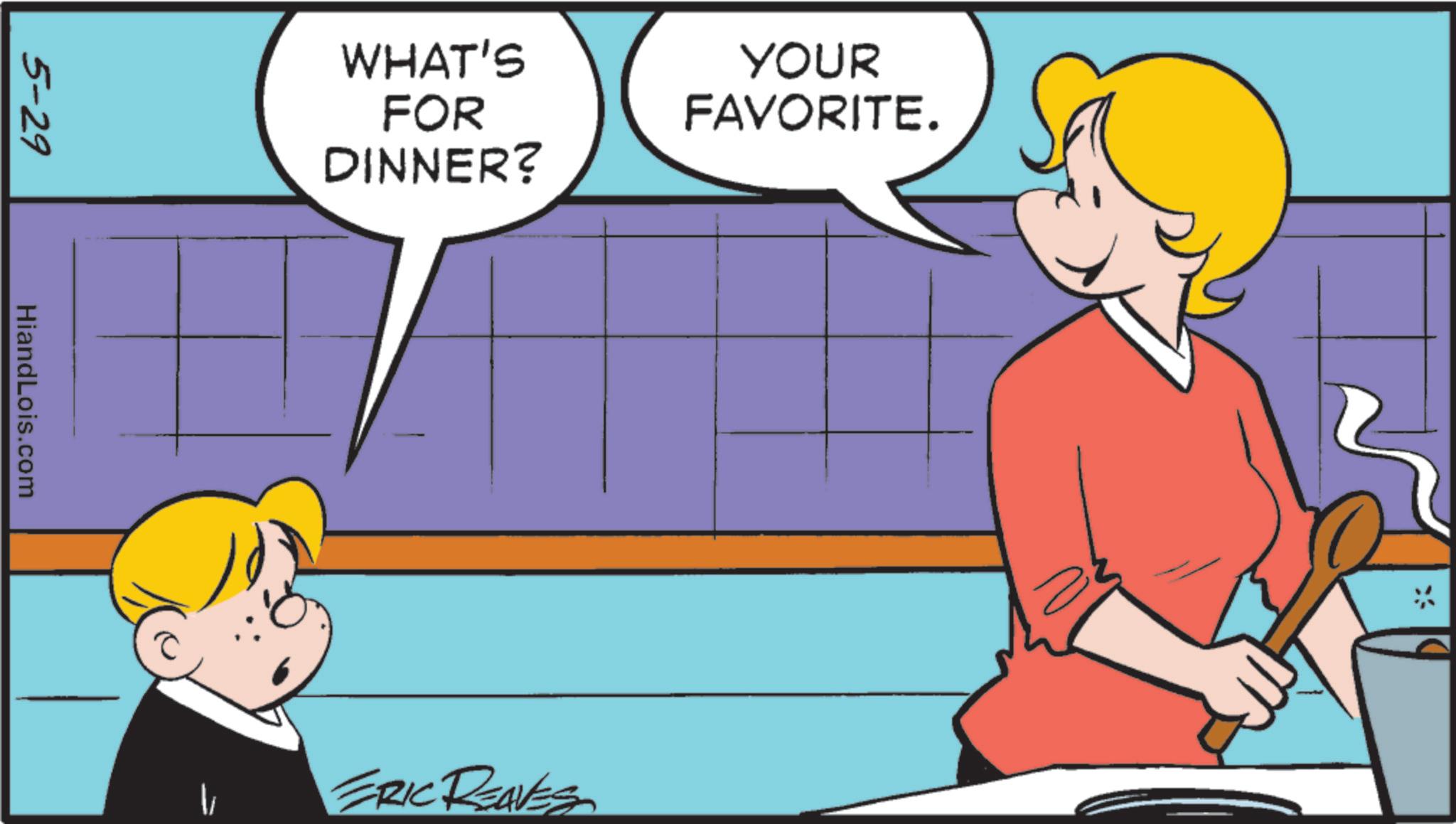 Fiction OCR: 5-29 HiandLois.com WHAT'S FOR DINNER? YOUR FAVORITE. ERIC REAVES 5-29 HiandLois.com WHAT'S FOR DINNER ? YOUR FAVORITE . ERIC REAVES
