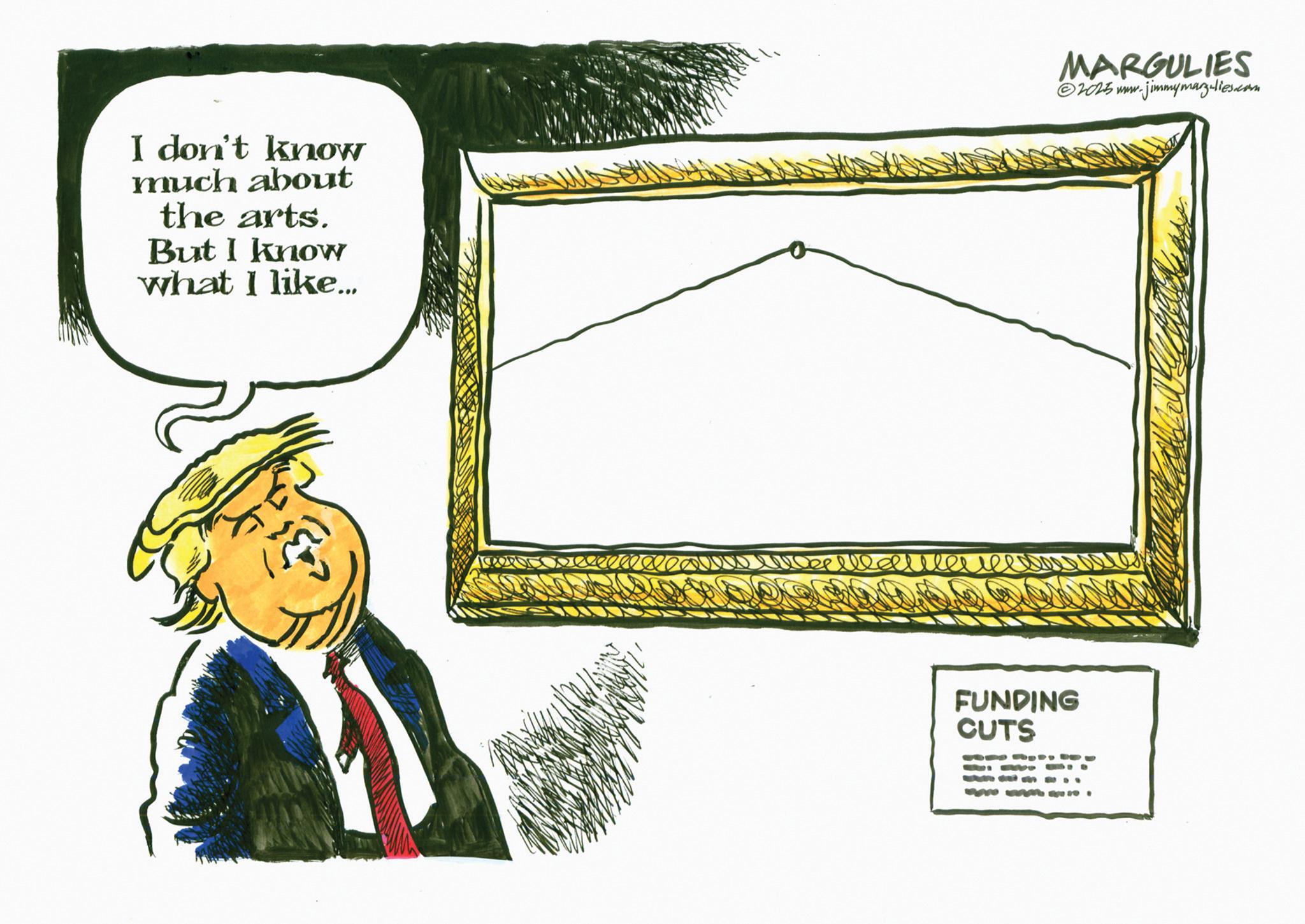 Fiction OCR: I don't know much about the arts. But I know what I like... MARGULIES ©2025 www.jimmymarz.lies.com FUNDING CUTS WANA I don't know much about the arts . But I know what I like ... MARGULIES © 2025 www.jimmymarz.lies.com FUNDING CUTS WANA