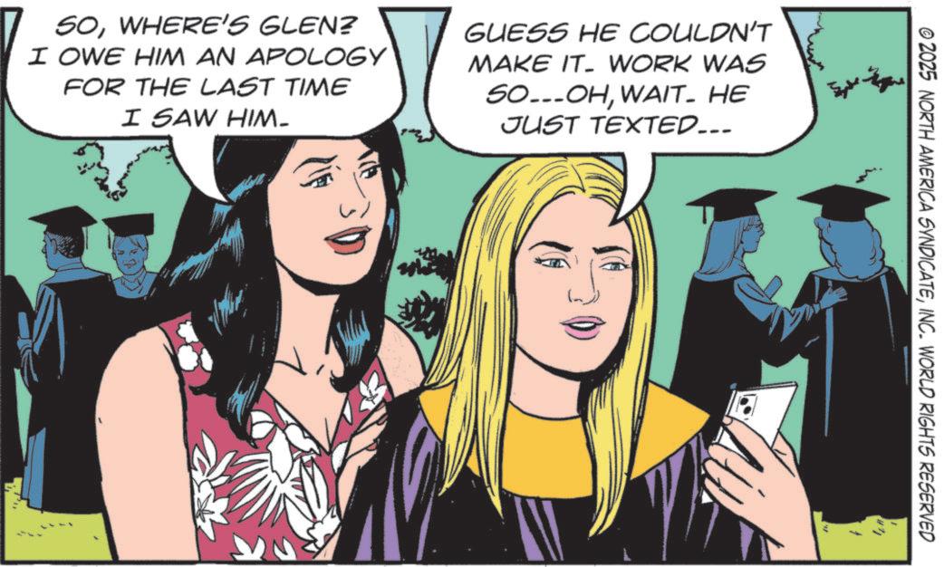 Animated cartoon OCR: SOWHERE'S GLEN? I OWE HIM AN APOLOGY FOR THE LAST TIME I SAW HIM- GUESS HE COULDN'T MAKE IT WORK WAS SO...OHWAIT. HE JUST TEXTED... © 2025 NORTH AMERICA SYNDICATEINC. WORLD RIGHTS RESERVED " Con SOWHERE'S GLEN ? I OWE HIM AN APOLOGY FOR THE LAST TIME I SAW HIM- GUESS HE COULDN'T MAKE IT WORK WAS SO ... OHWAIT . HE JUST TEXTED ... © 2025 NORTH AMERICA SYNDICATEINC . WORLD RIGHTS RESERVED " Con