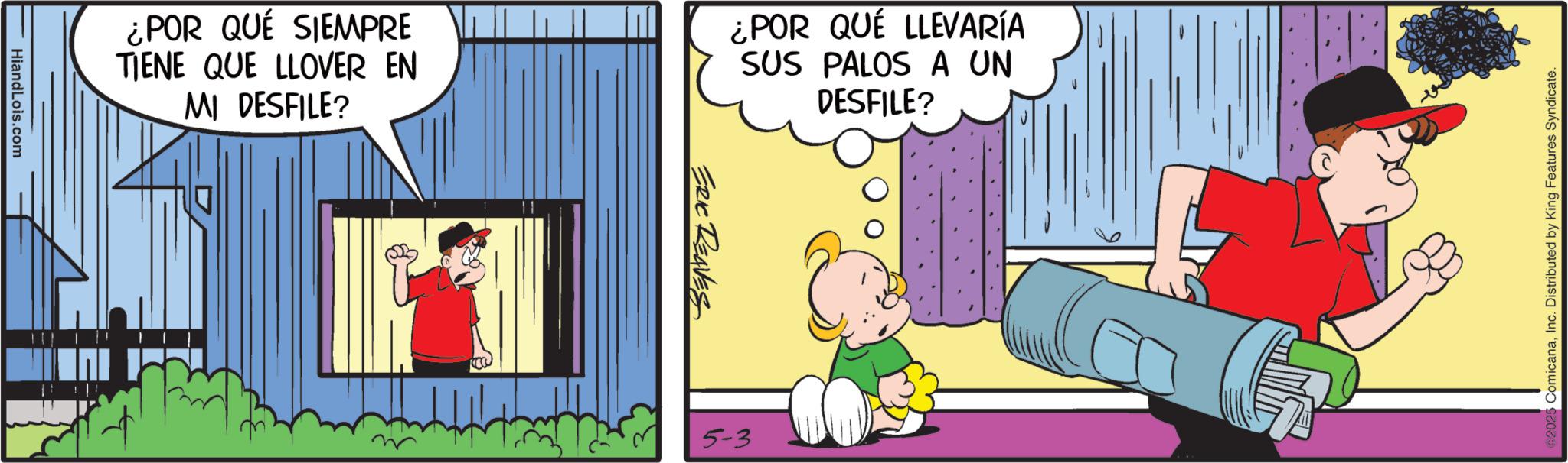 Comic book OCR: HiandLois.com ¿POR QUÉ SIEMPRE TIENE QUE LLOVER EN MI DESFILE? ¿POR QUÉ LLEVARÍA SUS PALOS A UN DESFILE? ERIC REAVES 5-3 ComicanaInc. Distributed by King Features Syndicate. HiandLois.com ¿ POR QUÉ SIEMPRE TIENE QUE LLOVER EN MI DESFILE ? ¿ POR QUÉ LLEVARÍA SUS PALOS A UN DESFILE ? ERIC REAVES 5-3 ComicanaInc. Distributed by King Features Syndicate .