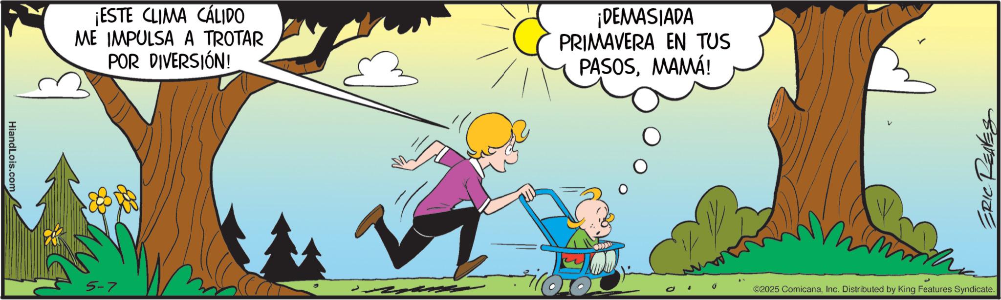 Graphics OCR: HiandLois.com ¡ESTE CLIMA CÁLIDO ME IMPULSA A TROTAR POR DIVERSIÓN! ¡DEMASIADA PRIMAVERA EN TUS PASOSMAMÁ! 5-7 700 ERIC REAVES ©2025 ComicanaInc. Distributed by King Features Syndicate. HiandLois.com ¡ ESTE CLIMA CÁLIDO ME IMPULSA A TROTAR POR DIVERSIÓN ! ¡ DEMASIADA PRIMAVERA EN TUS PASOSMAMÁ ! 5-7 700 ERIC REAVES © 2025 ComicanaInc. Distributed by King Features Syndicate .