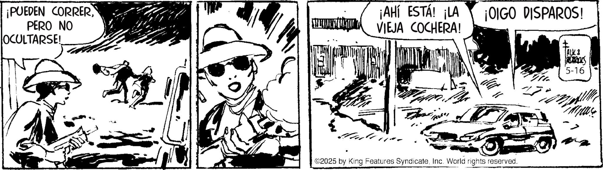 Comic book OCR: ¡PUEDEN CORRERPERO NO OCULTARSE! ¡AHÍ ESTÁ! ¡LA ¡OIGO DISPAROS! VIEJA COCHERA! ©2025 by King Features SyndicateInc. World rights reserved. [AUK8 5-16 ¡ PUEDEN CORRERPERO NO OCULTARSE ! ¡ AHÍ ESTÁ ! ¡ LA ¡ OIGO DISPAROS ! VIEJA COCHERA ! © 2025 by King Features SyndicateInc. World rights reserved . [ AUK8 5-16