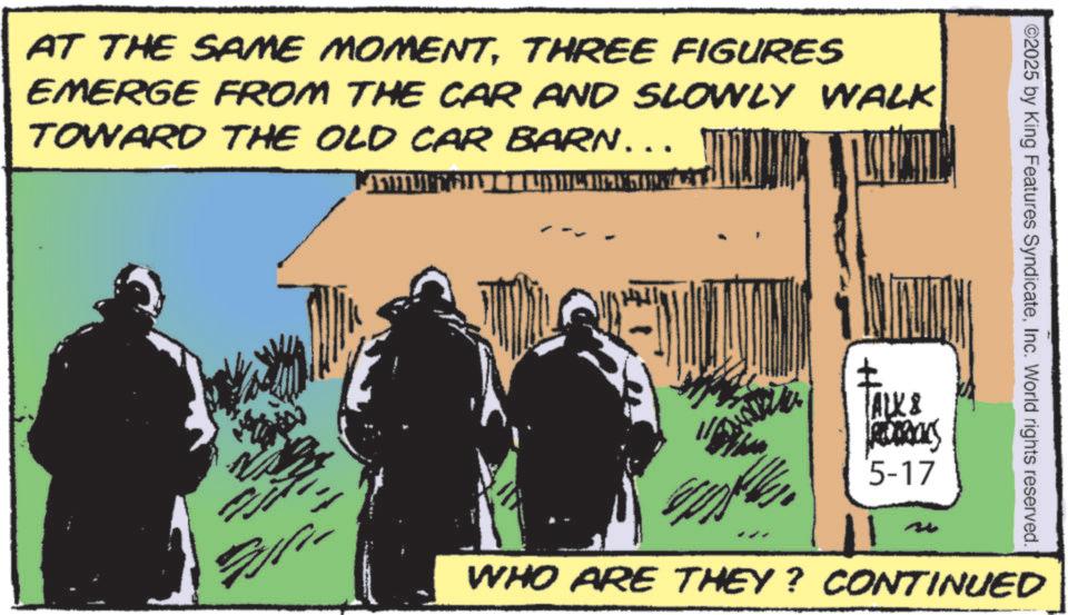 Comic book OCR: AT THE SAME MOMENTTHREE FIGURES EMERGE FROM THE CAR AND SLOWLY WALK TOWARD THE OLD CAR BARN……. ©2025 by King Features SyndicateInc. World rights reserved. ALK & RODRICKS 5-17 WHO ARE THEY? CONTINUED AT THE SAME MOMENTTHREE FIGURES EMERGE FROM THE CAR AND SLOWLY WALK TOWARD THE OLD CAR BARN …… . © 2025 by King Features SyndicateInc. World rights reserved . ALK & RODRICKS 5-17 WHO ARE THEY ? CONTINUED