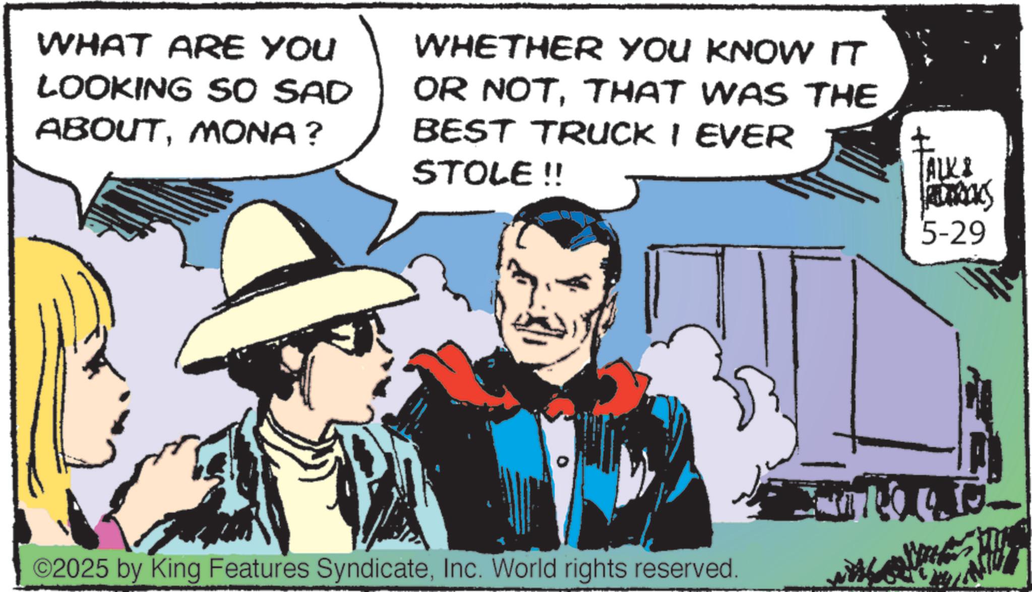 Gesture OCR: WHAT ARE YOU LOOKING SO SAD ABOUTMONA? WHETHER YOU KNOW IT OR NOTTHAT WAS THE BEST TRUCK I EVER STOLE !! ? ALKI ROCKS 5-29 ©2025 by King Features SyndicateInc. World rights reserved. WHAT ARE YOU LOOKING SO SAD ABOUTMONA ? WHETHER YOU KNOW IT OR NOTTHAT WAS THE BEST TRUCK I EVER STOLE !! ? ALKI ROCKS 5-29 © 2025 by King Features SyndicateInc. World rights reserved .