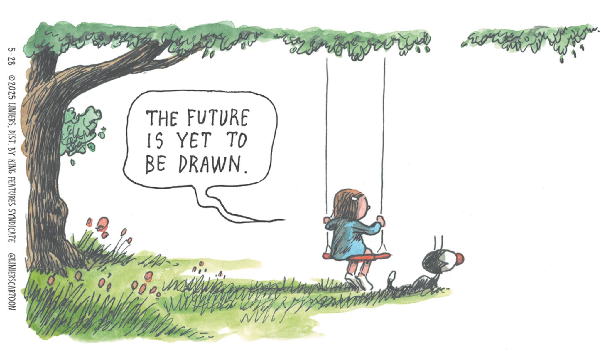 Fiction OCR: THE FUTURE IS YET TO BE DRAWN. 5-28 2025 LINIERSDIST. BY KING FEATURES SYNDICATE @LINIERSCARTOON THE FUTURE IS YET TO BE DRAWN . 5-28 2025 LINIERSDIST . BY KING FEATURES SYNDICATE @LINIERSCARTOON
