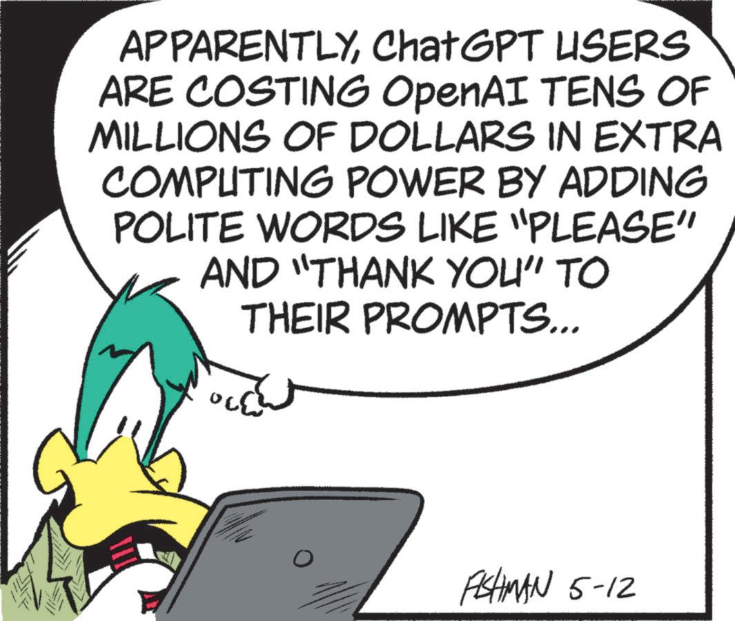 Animated cartoon OCR: APPARENTLYChat GPT USERS ARE COSTING OpenAI TENS OF MILLIONS OF DOLLARS IN EXTRA COMPUTING POWER BY ADDING POLITE WORDS LIKE "PLEASE" AND "THANK YOU" TO THEIR PROMPTS... FISHMAN 5-12 APPARENTLYChat GPT USERS ARE COSTING OpenAI TENS OF MILLIONS OF DOLLARS IN EXTRA COMPUTING POWER BY ADDING POLITE WORDS LIKE " PLEASE " AND " THANK YOU " TO THEIR PROMPTS ... FISHMAN 5-12