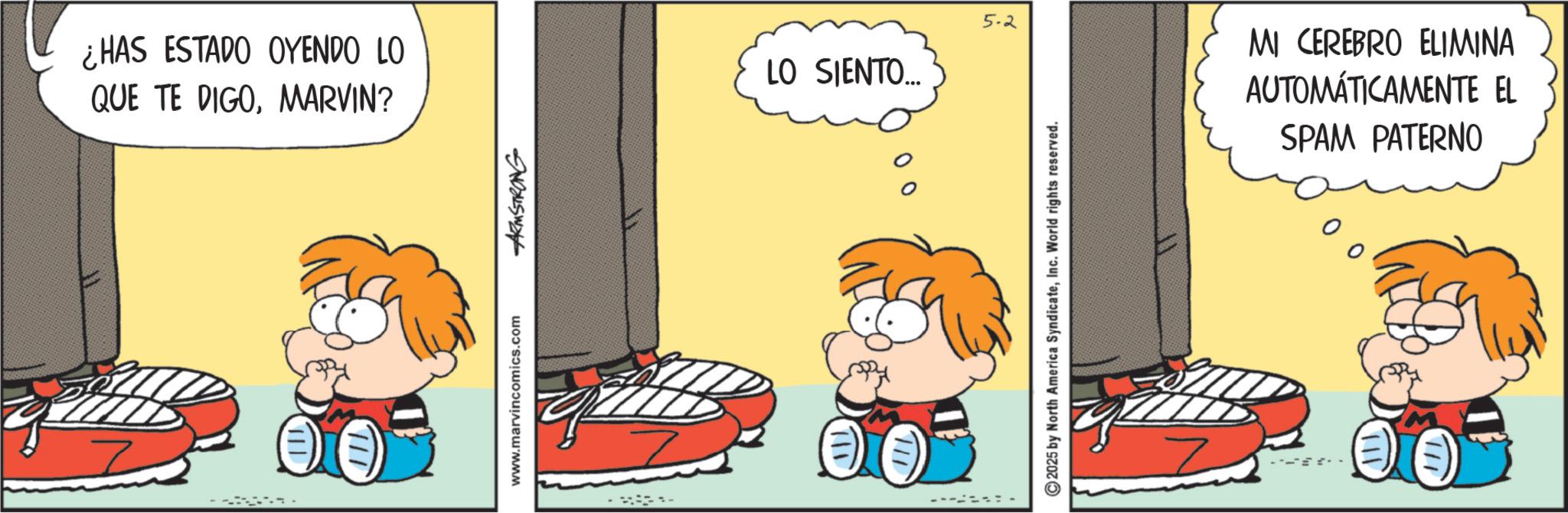 Publication OCR: ¿HAS ESTADO OYENDO LO QUE TE DIGOMARVIN? ILD www.marvincomics.com ARMSTRONG 5.2 LO SIENTO... 2025 by North America SyndicateInc. World rights reserved. MI CEREBRO ELIMINA AUTOMÁTICAMENTE EL SPAM PATERNO ? ¿ HAS ESTADO OYENDO LO QUE TE DIGOMARVIN ? ILD www.marvincomics.com ARMSTRONG 5.2 LO SIENTO ... 2025 by North America SyndicateInc. World rights reserved . MI CEREBRO ELIMINA AUTOMÁTICAMENTE EL SPAM PATERNO ?