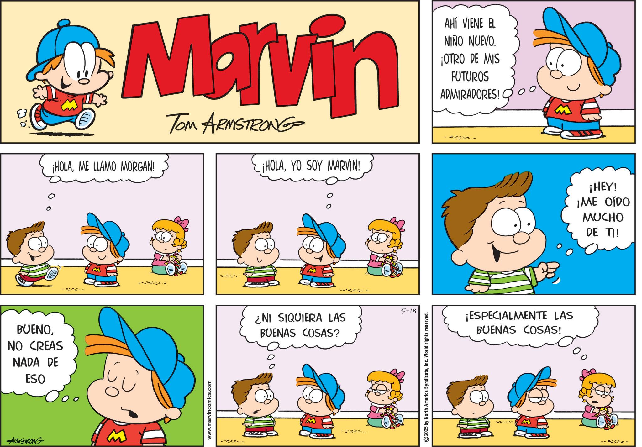 Pleased OCR: BUENONO CREAS NADA DE ESO ARMSTRONG Marvin ¡HOLAME LLAMO MORGAN! TOM ARMSTRONG ¡HOLAYO SOY MARVIN! AHÍ VIENE EL NIÑO NUEVO. ¡OTRO DE MIS FUTUROS ADMIRADORES! 3 www.marvincomics.com -- 0 o ¿NI SIQUIERA LAS BUENAS COSAS? 5-18 100 .. 2025 by North America SyndicateInc. World rights reserved. ¡ESPECIALMENTE LAS BUENAS COSAS! -5331 M ¡HEY! ¡ME OÍDO MUCHO DE TI! --- BUENONO CREAS NADA DE ESO ARMSTRONG Marvin ¡ HOLAME LLAMO MORGAN ! TOM ARMSTRONG ¡ HOLAYO SOY MARVIN ! AHÍ VIENE EL NIÑO NUEVO . ¡ OTRO DE MIS FUTUROS ADMIRADORES ! 3 www.marvincomics.com -- 0 o ¿ NI SIQUIERA LAS BUENAS COSAS ? 5-18 100 .. 2025 by North America SyndicateInc. World rights reserved . ¡ ESPECIALMENTE LAS BUENAS COSAS ! -5331 M ¡ HEY ! ¡ ME OÍDO MUCHO DE TI ! ---