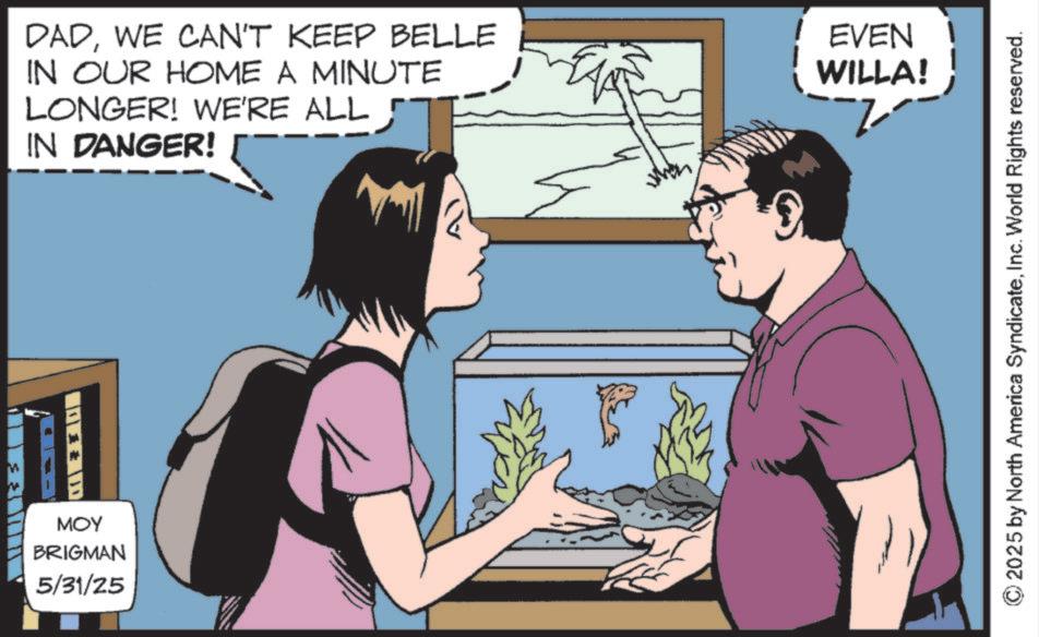 Comics OCR: M DADWE CAN'T KEEP BELLE IN OUR HOME A MINUTE LONGER! WE'RE ALL 5 IN DANGER! EVEN WILLA! ? }} ??? BRIGMAN 5/31/25 2025 by North America SyndicateInc. World Rights reserved. M DADWE CAN'T KEEP BELLE IN OUR HOME A MINUTE LONGER ! WE'RE ALL 5 IN DANGER ! EVEN WILLA ! ? } } ??? BRIGMAN 5/31/25 2025 by North America SyndicateInc. World Rights reserved .