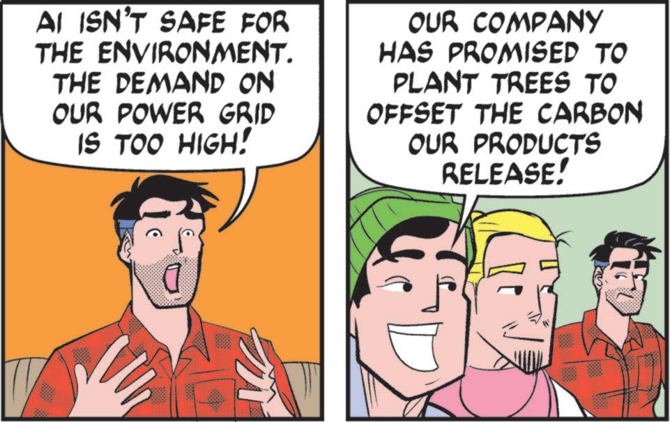 Animated cartoon OCR: AI ISN'T SAFE FOR THE ENVIRONMENT. THE DEMAND ON OUR POWER GRID IS TOO HIGH! OUR COMPANY HAS PROMISED TO PLANT TREES TO OFFSET THE CARBON OUR PRODUCTS RELEASE! AI ISN'T SAFE FOR THE ENVIRONMENT . THE DEMAND ON OUR POWER GRID IS TOO HIGH ! OUR COMPANY HAS PROMISED TO PLANT TREES TO OFFSET THE CARBON OUR PRODUCTS RELEASE !