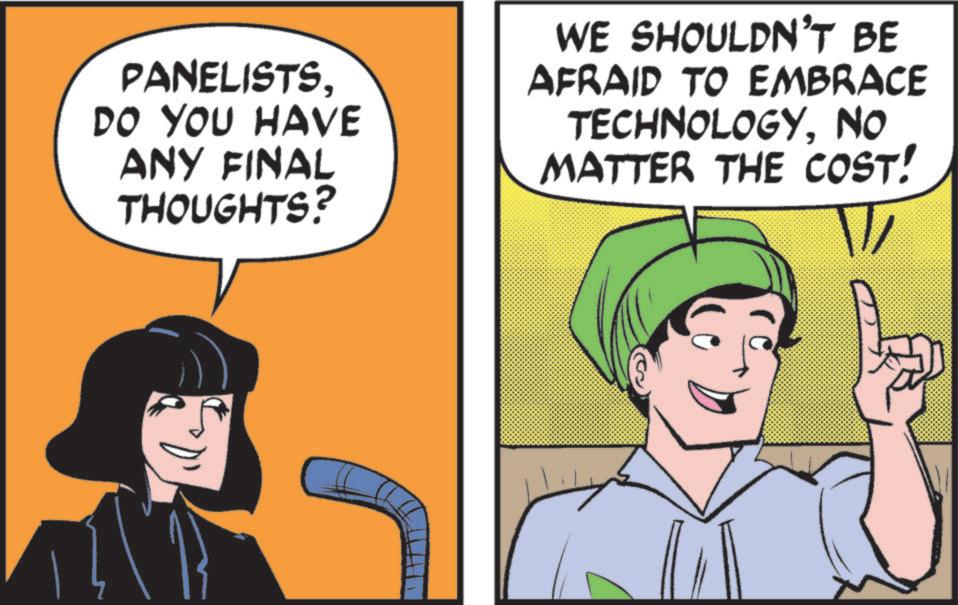 Photo caption OCR: PANELISTSDO YOU HAVE ANY FINAL THOUGHTS? WE SHOULDN'T BE AFRAID TO EMBRACE TECHNOLOGYNO MATTER THE COST! PANELISTSDO YOU HAVE ANY FINAL THOUGHTS ? WE SHOULDN'T BE AFRAID TO EMBRACE TECHNOLOGYNO MATTER THE COST !