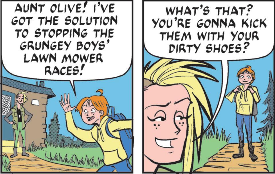 Comic book OCR: AUNT OLIVE. I'VE GOT THE SOLUTION TO STOPPING THE GRUNGEY BOYS' LAWN MOWER RACES! WHAT'S THAT? YOU'RE GONNA KICK THEM WITH YOUR DIRTY SHOES? G AUNT OLIVE . I'VE GOT THE SOLUTION TO STOPPING THE GRUNGEY BOYS ' LAWN MOWER RACES ! WHAT'S THAT ? YOU'RE GONNA KICK THEM WITH YOUR DIRTY SHOES ? G