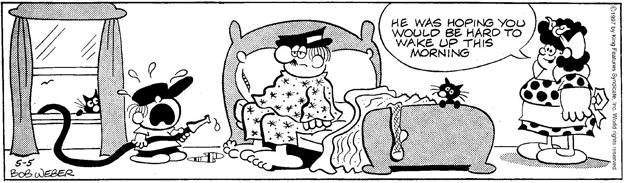 Comics OCR: 5-5 BOB WEBER HE WAS HOPING YOU WOULD BE HARD TO WAKE UP THIS MORNING 1997 by King Features SyndicateInc. World rights reserved 5-5 BOB WEBER HE WAS HOPING YOU WOULD BE HARD TO WAKE UP THIS MORNING 1997 by King Features SyndicateInc. World rights reserved