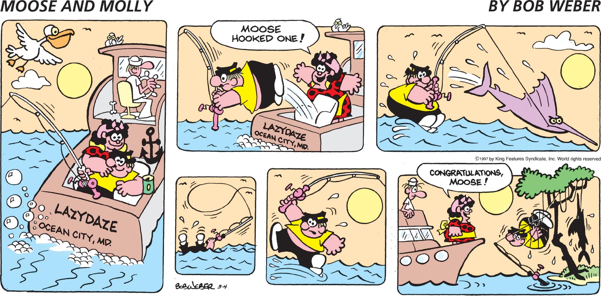 Publication OCR: MOOSE AND MOLLY ??? 10 LAZYDAZE OCEAN CITYMD. ????? MOOSE HOOKED ONE! BOBWEBER 5.4 BY BOB WEBER 1997 by King Features SyndicateInc. World rights reserved LAZYDAZE OCEAN CITYMD. CONGRATULATIONSMOOSE! Q MOOSE AND MOLLY ??? 10 LAZYDAZE OCEAN CITYMD . ????? MOOSE HOOKED ONE ! BOBWEBER 5.4 BY BOB WEBER 1997 by King Features SyndicateInc. World rights reserved LAZYDAZE OCEAN CITYMD . CONGRATULATIONSMOOSE ! Q