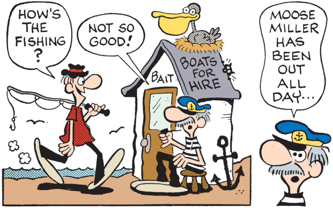 Fictional character OCR: HOW'S THE FISHING ? NOT SO GOOD! MOOSE MILLER HAS BAIT BOATS FOR HIRE BEEN OUT ALL DAY... ? HOW'S THE FISHING ? NOT SO GOOD ! MOOSE MILLER HAS BAIT BOATS FOR HIRE BEEN OUT ALL DAY ... ?