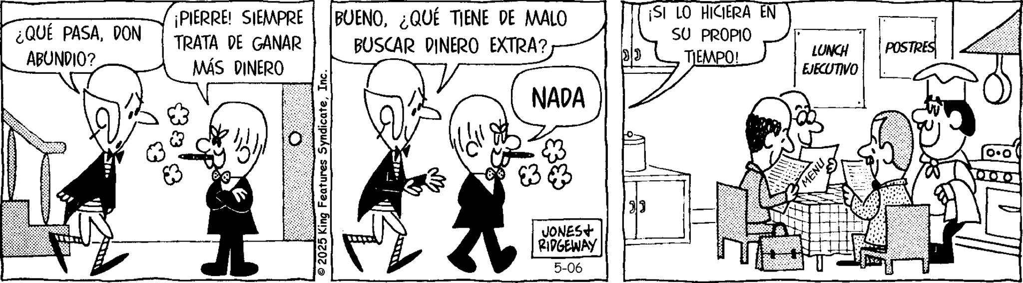Gesture OCR: ¿QUÉ PASADON ABUNDIO? TRATA DE GANAR MÁS DINERO ¡PIERRE! SIEMPRE BUENOQUE TIENE DE MALO © 2025 King Features SyndicateInc. SU PROPIO BUSCAR DINERO EXTRA? ?? TIEMPO! NADA ** JONES+ RIDGEWAY 5-06 ?? SI LO HICIERA EN MENU LUNCH POSTRES EJECUTIVO ¿ QUÉ PASADON ABUNDIO ? TRATA DE GANAR MÁS DINERO ¡ PIERRE ! SIEMPRE BUENOQUE TIENE DE MALO © 2025 King Features SyndicateInc. SU PROPIO BUSCAR DINERO EXTRA ? ?? TIEMPO ! NADA ** JONES + RIDGEWAY 5-06 ? ? SI LO HICIERA EN MENU LUNCH POSTRES EJECUTIVO