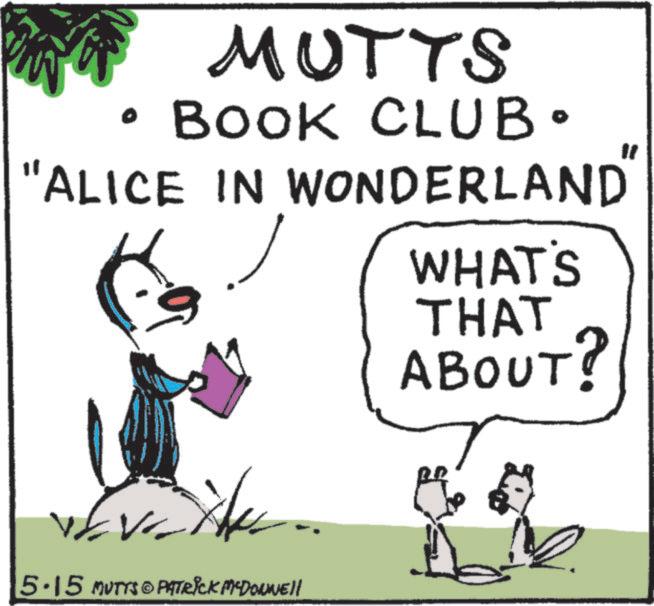 Fictional character OCR: MUTTS BOOK CLUB. "ALICE IN WONDERLAND WHAT'S THAT ABOUT? " 5.15 MUTTS PATRICK MEDONNELL MUTTS BOOK CLUB . " ALICE IN WONDERLAND WHAT'S THAT ABOUT ? " 5.15 MUTTS PATRICK MEDONNELL