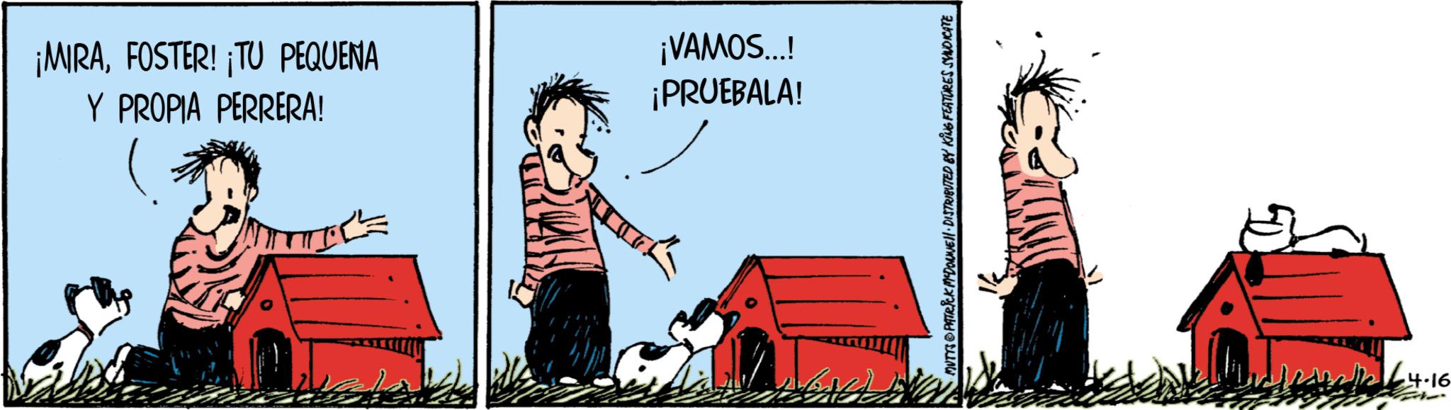 Fiction OCR: ¡MIRAFOSTER! ¡TU PEQUENA Y PROPIA PERRERA! ¡VAMOS...! ¡PRUEBALA! • MUTTS PATRICK MEDONNE DISTRIBUTED BY KING FEATURES SYNDICATE all4-16 ¡ MIRAFOSTER ! ¡ TU PEQUENA Y PROPIA PERRERA ! ¡ VAMOS ... ! ¡ PRUEBALA ! • MUTTS PATRICK MEDONNE DISTRIBUTED BY KING FEATURES SYNDICATE all4-16