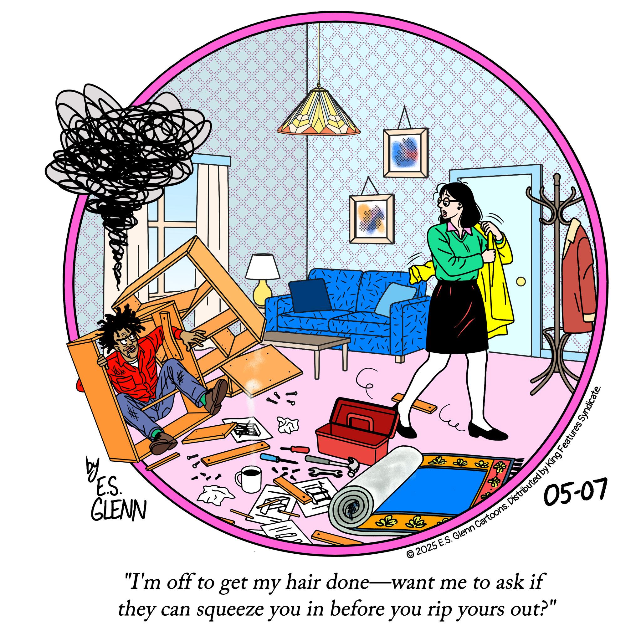 Animated cartoon OCR: by ES. GLENN ? 2025 E.S. Glenn Cartoons. Distributed by King Features Syndi 05-07 "I'm off to get my hair done—want me to ask if they can squeeze you in before you rip yours out?" by ES . GLENN ? 2025 E.S. Glenn Cartoons . Distributed by King Features Syndi 05-07 " I'm off to get my hair done — want me to ask if they can squeeze you in before you rip yours out ? "