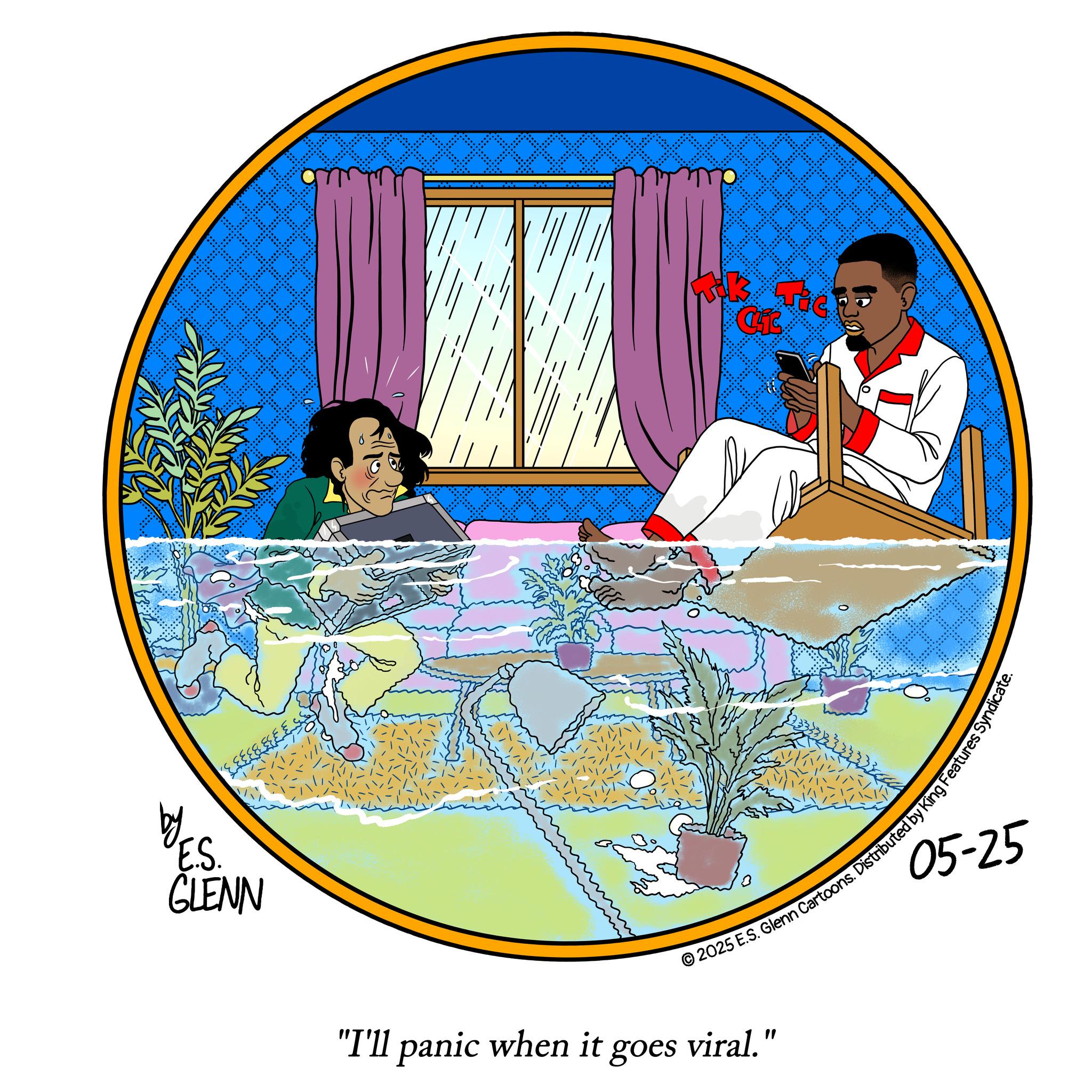 Animated cartoon OCR: by E.S. GLENN "I'll panic when it goes viral." CK enn Cartoons. Distributed by King Features Syndic 05-25 by E.S. GLENN " I'll panic when it goes viral . " CK enn Cartoons . Distributed by King Features Syndic 05-25