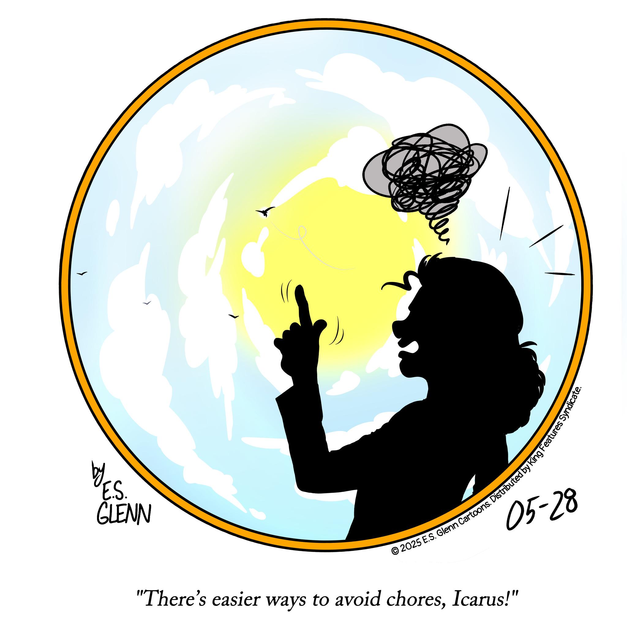 Sphere OCR: by E.S. GLENN © 2025 E.S. Glenn Cartoons. Distributed by King Features Syn "There's easier ways to avoid choresIcarus!" 05-28 by E.S. GLENN © 2025 E.S. Glenn Cartoons . Distributed by King Features Syn " There's easier ways to avoid choresIcarus ! " 05-28