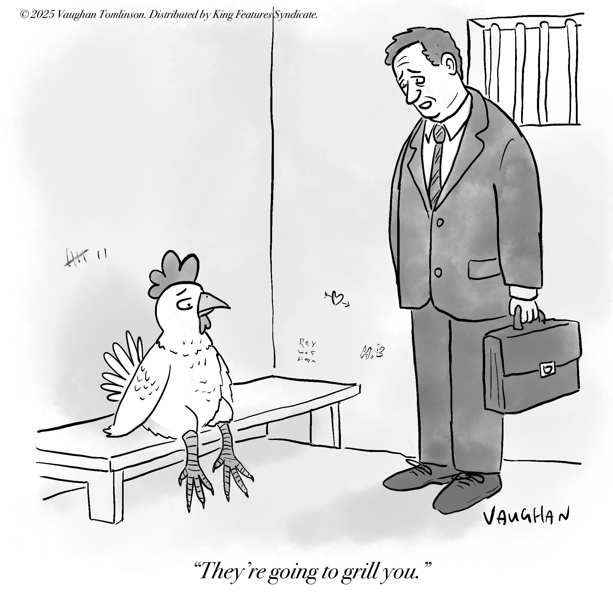 Sketch OCR: © 2025 Vaughan Tomlinson. Distributed by King Features |Syndicate. ?? R<Y was Heve ?? "They're going to grill you." VAUGHAN © 2025 Vaughan Tomlinson . Distributed by King Features | Syndicate . ?? R < Y was Heve ?? " They're going to grill you . " VAUGHAN