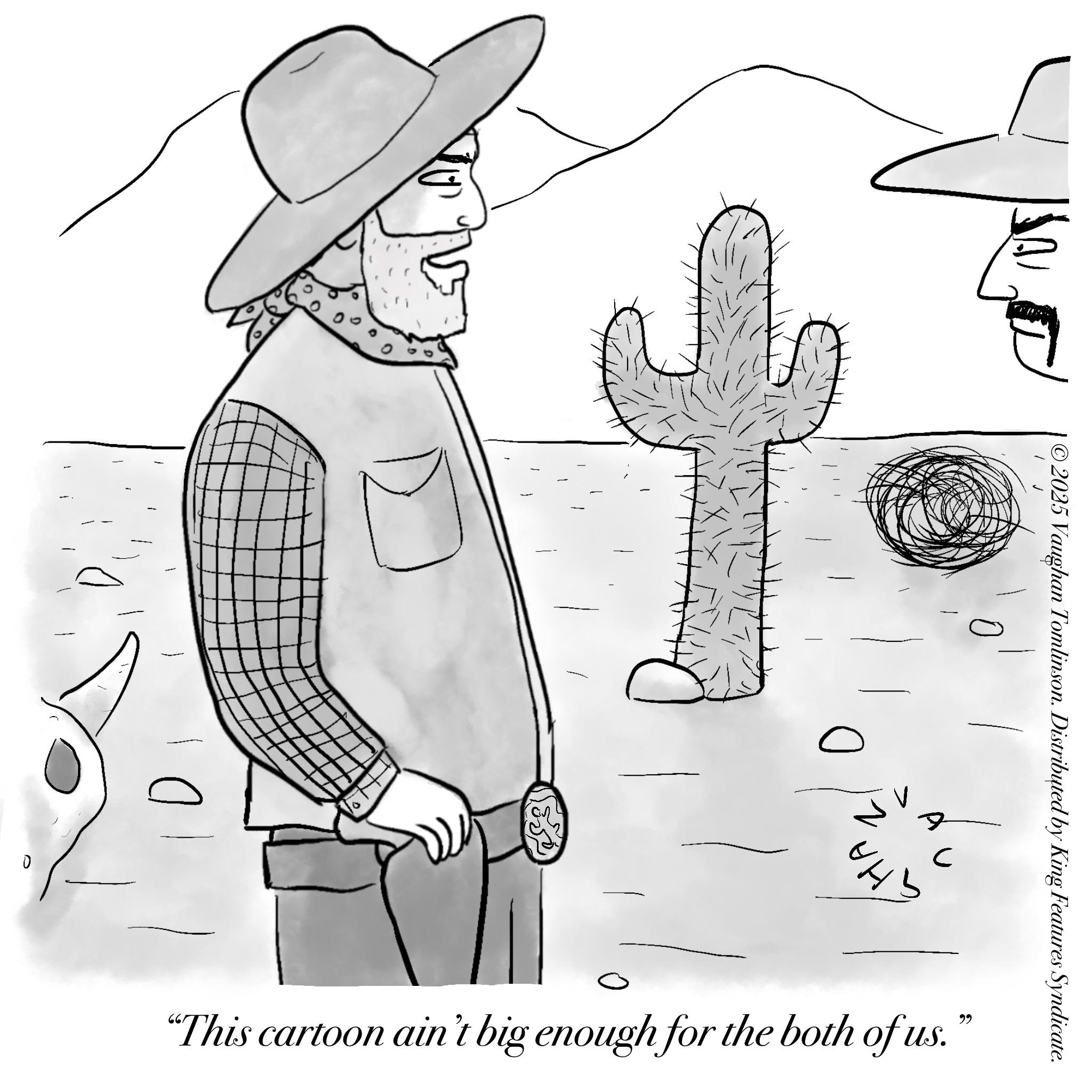 Costume Hat OCR: ? HA 2025 Vaughan Tomlinson. Distributed by King Features Syndicate. ? ?? C "This cartoon ain't big enough for the both of us. ? HA 2025 Vaughan Tomlinson . Distributed by King Features Syndicate . ? ?? C " This cartoon ain't big enough for the both of us .