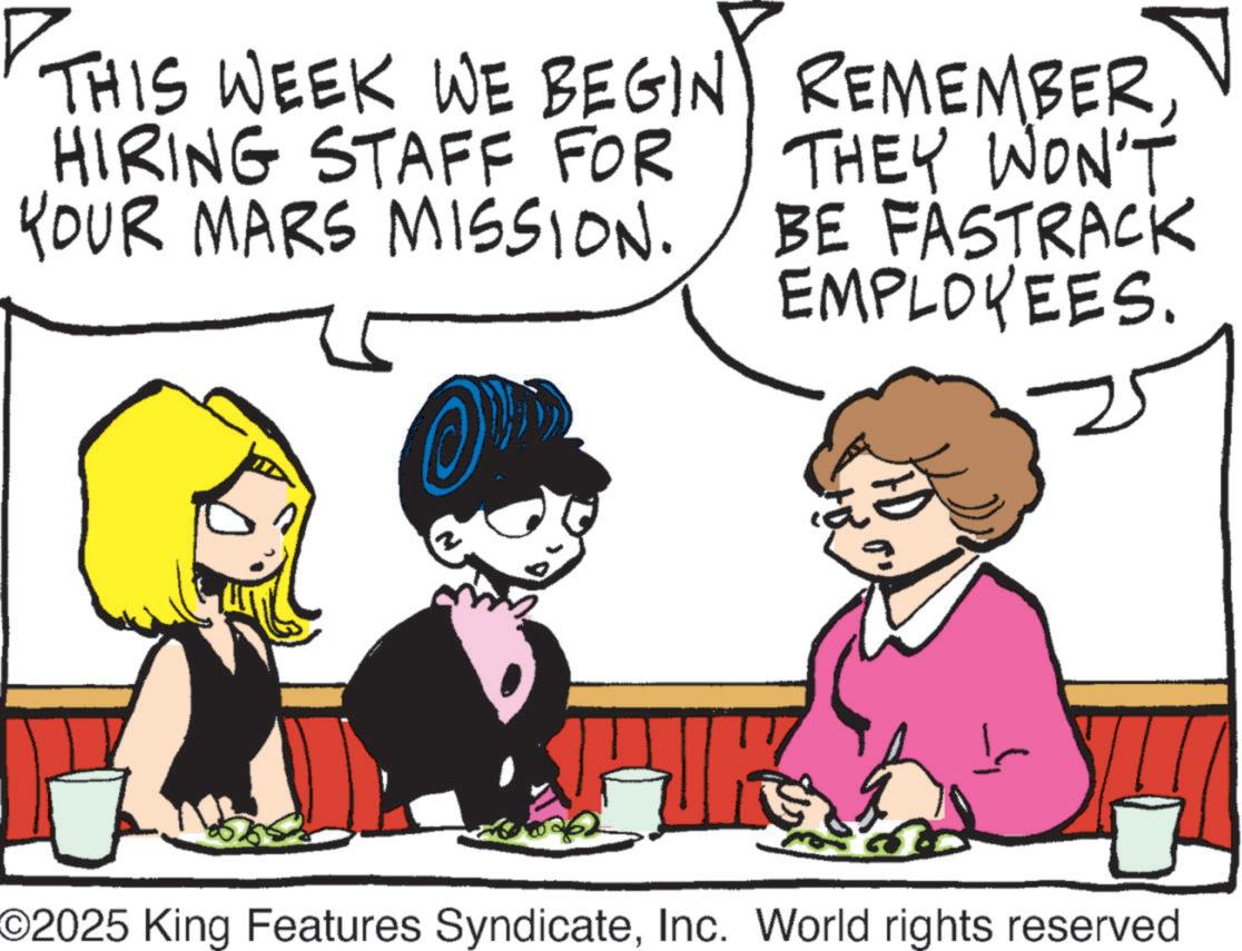 Fictional character OCR: THIS WEEK WE BEGIN REMEMBERHIRING STAFF FOR YOUR MARS MISSION. THEY WON'T BE FASTRACK EMPLOYEES. F ©2025 King Features SyndicateInc. World rights reserved THIS WEEK WE BEGIN REMEMBERHIRING STAFF FOR YOUR MARS MISSION . THEY WON'T BE FASTRACK EMPLOYEES . F © 2025 King Features SyndicateInc. World rights reserved