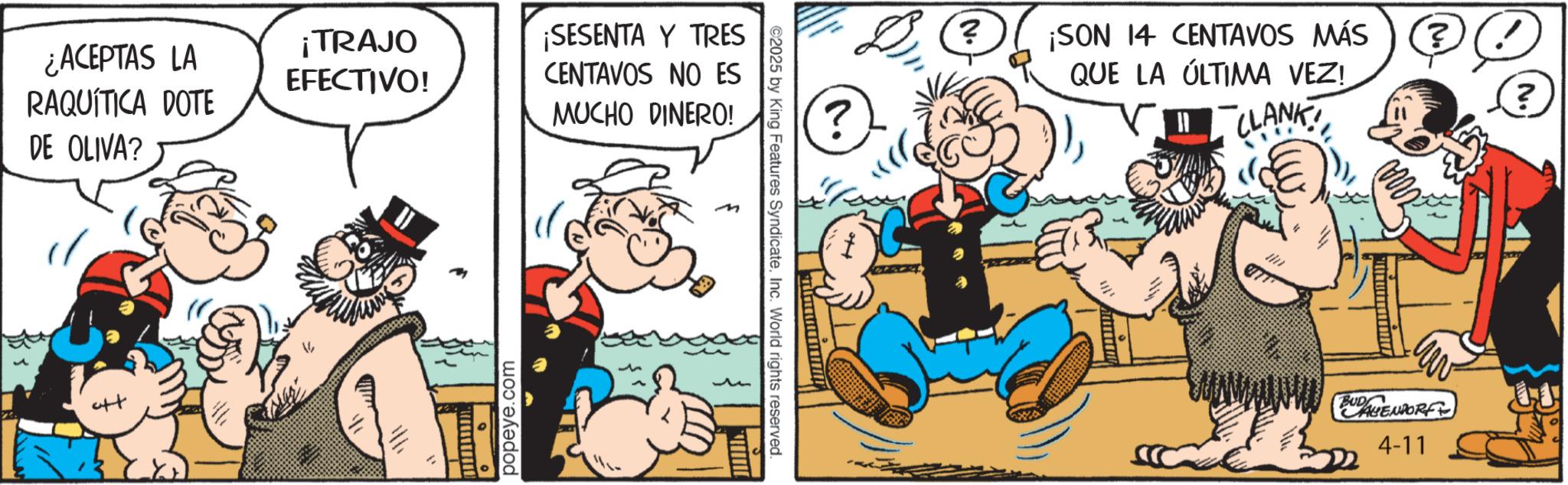 Comic book OCR: ¿ACEPTAS LA RAQUÍTICA DOTE DE OLIVA? ¡TRAJO EFECTIVO! ¡SESENTA Y TRES CENTAVOS NO ES MUCHO DINERO! ++ popeye.com ©2025 by King Features SyndicateInc. World rights reserved. ? D ? ¡SON 14 CENTAVOS MÁS QUE LA ÚLTIMA VEZ! CLANK! ? ? BUDALIENDORF 4-11 ¿ ACEPTAS LA RAQUÍTICA DOTE DE OLIVA ? ¡ TRAJO EFECTIVO ! ¡ SESENTA Y TRES CENTAVOS NO ES MUCHO DINERO ! ++ popeye.com © 2025 by King Features SyndicateInc. World rights reserved . ? D ? ¡ SON 14 CENTAVOS MÁS QUE LA ÚLTIMA VEZ ! CLANK ! ? ? BUDALIENDORF 4-11