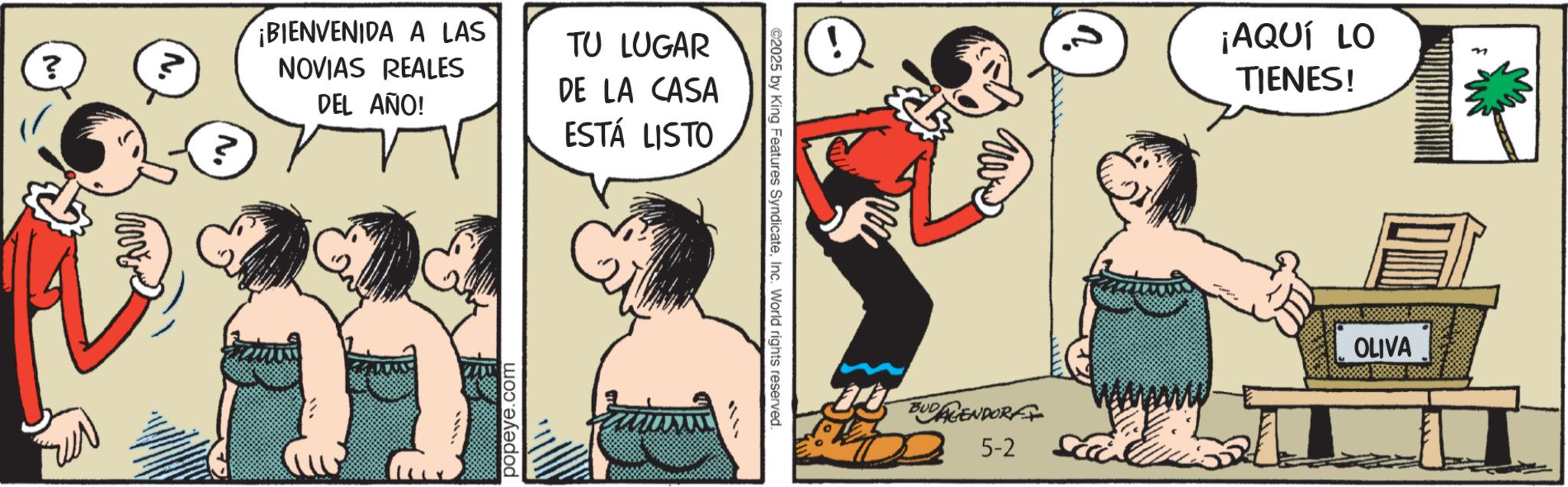 Foot OCR: ? ? ? ¡BIENVENIDA A LAS NOVIAS REALES DEL AÑO! TU LUGAR DE LA CASA ESTÁ LISTO popeye.com ©2025 by King Features SyndicateInc. World rights reserved. 4. BUDAGENDORF 5-2 ¡AQUÍ LO TIENES! OLIVA ? ? ? ¡ BIENVENIDA A LAS NOVIAS REALES DEL AÑO ! TU LUGAR DE LA CASA ESTÁ LISTO popeye.com © 2025 by King Features SyndicateInc. World rights reserved . 4 . BUDAGENDORF 5-2 ¡ AQUÍ LO TIENES ! OLIVA
