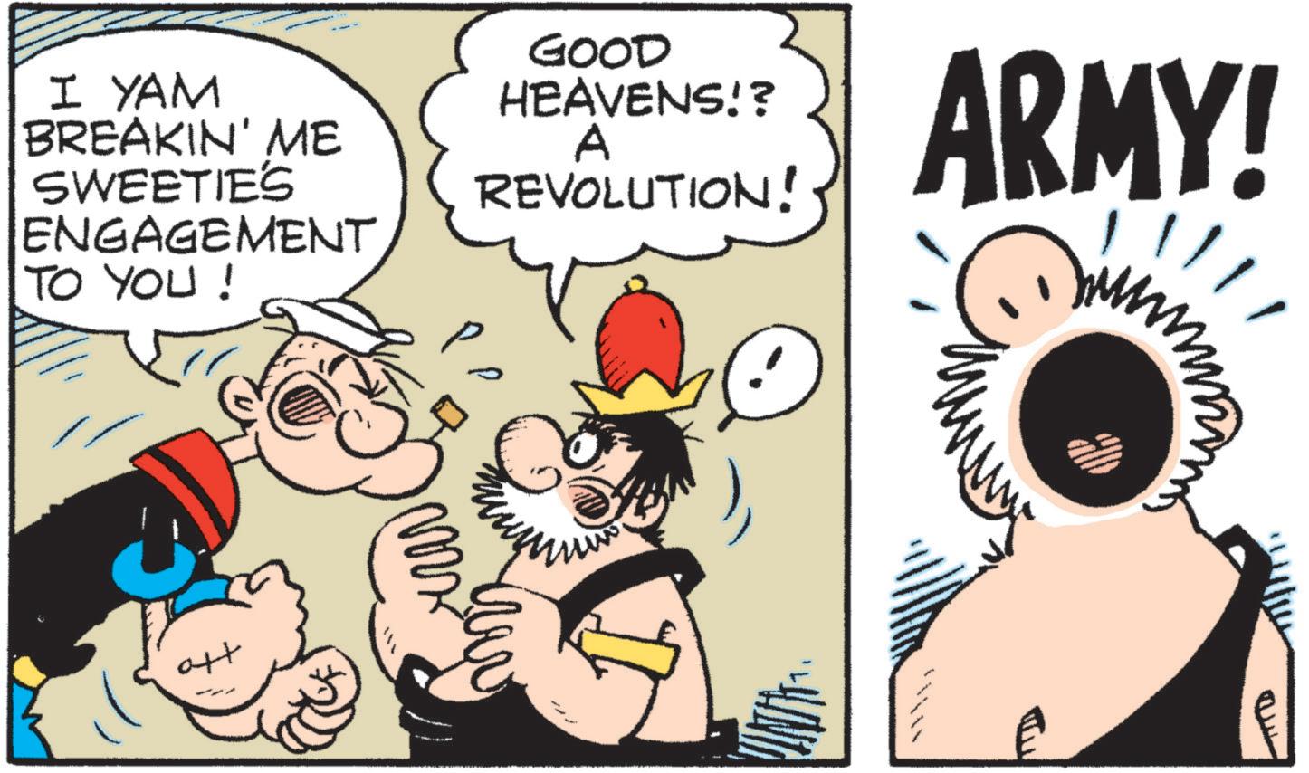 Animated cartoon OCR: I YAM BREAKIN' ME SWEETIE'S ENGAGEMENT TO YOU ! GOOD HEAVENS!? A REVOLUTION! ?? ARMY! 11. att I YAM BREAKIN ' ME SWEETIE'S ENGAGEMENT TO YOU ! GOOD HEAVENS !? A REVOLUTION ! ?? ARMY ! 11 . att