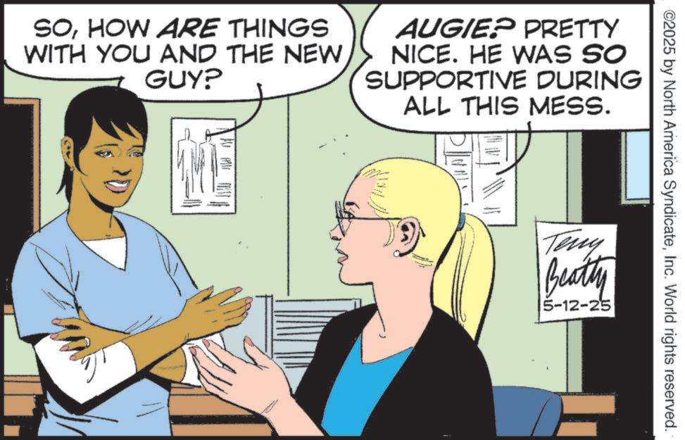 Animation OCR: ©2025 by North America SyndicateInc. World rights reserved. SOHOW ARE THINGS WITH YOU AND THE NEW GUY? AUGIE? PRETTY NICE. HE WAS SO SUPPORTIVE DURING ALL THIS MESS. Teny Beatty 5-12-25 © 2025 by North America SyndicateInc. World rights reserved . SOHOW ARE THINGS WITH YOU AND THE NEW GUY ? AUGIE ? PRETTY NICE . HE WAS SO SUPPORTIVE DURING ALL THIS MESS . Teny Beatty 5-12-25