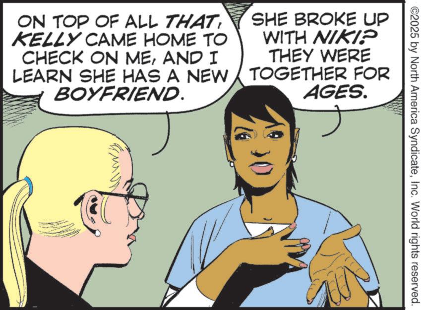 Animated cartoon OCR: ©2025 by North America SyndicateInc. World rights reserved. ON TOP OF ALL THATKELLY CAME HOME TO CHECK ON MEAND I LEARN SHE HAS A NEW BOYFRIEND. SHE BROKE UP WITH NIKI? THEY WERE TOGETHER FOR AGES. © 2025 by North America SyndicateInc. World rights reserved . ON TOP OF ALL THATKELLY CAME HOME TO CHECK ON MEAND I LEARN SHE HAS A NEW BOYFRIEND . SHE BROKE UP WITH NIKI ? THEY WERE TOGETHER FOR AGES .