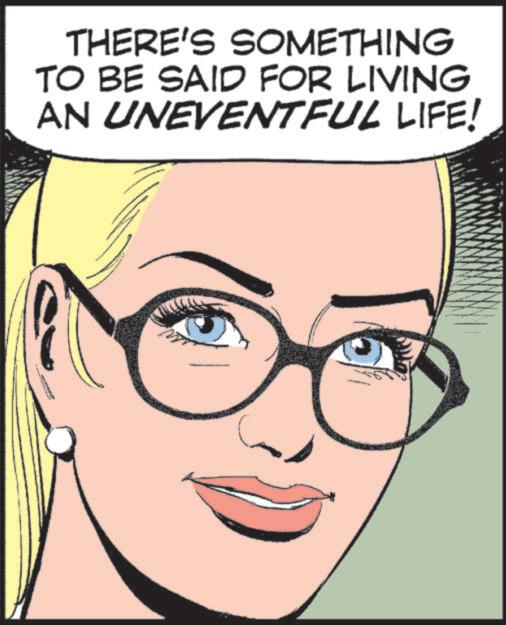 Animated cartoon OCR: THERE'S SOMETHING TO BE SAID FOR LIVING AN UNEVENTFUL LIFE! THERE'S SOMETHING TO BE SAID FOR LIVING AN UNEVENTFUL LIFE !