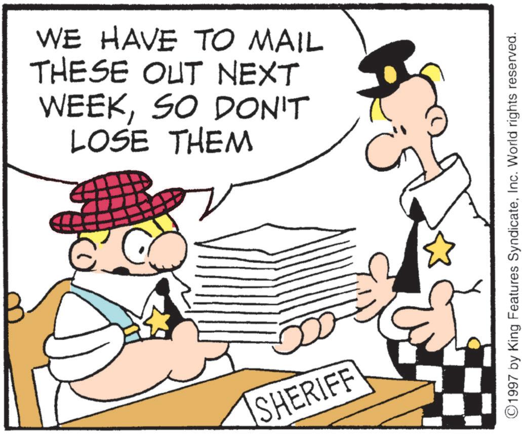 Police officer OCR: WE HAVE TO MAIL THESE OUT NEXT WEEKSO DON'T LOSE THEM SHERIFF ©1997 by King Features SyndicateInc. World rights reserved. WE HAVE TO MAIL THESE OUT NEXT WEEKSO DON'T LOSE THEM SHERIFF © 1997 by King Features SyndicateInc. World rights reserved .