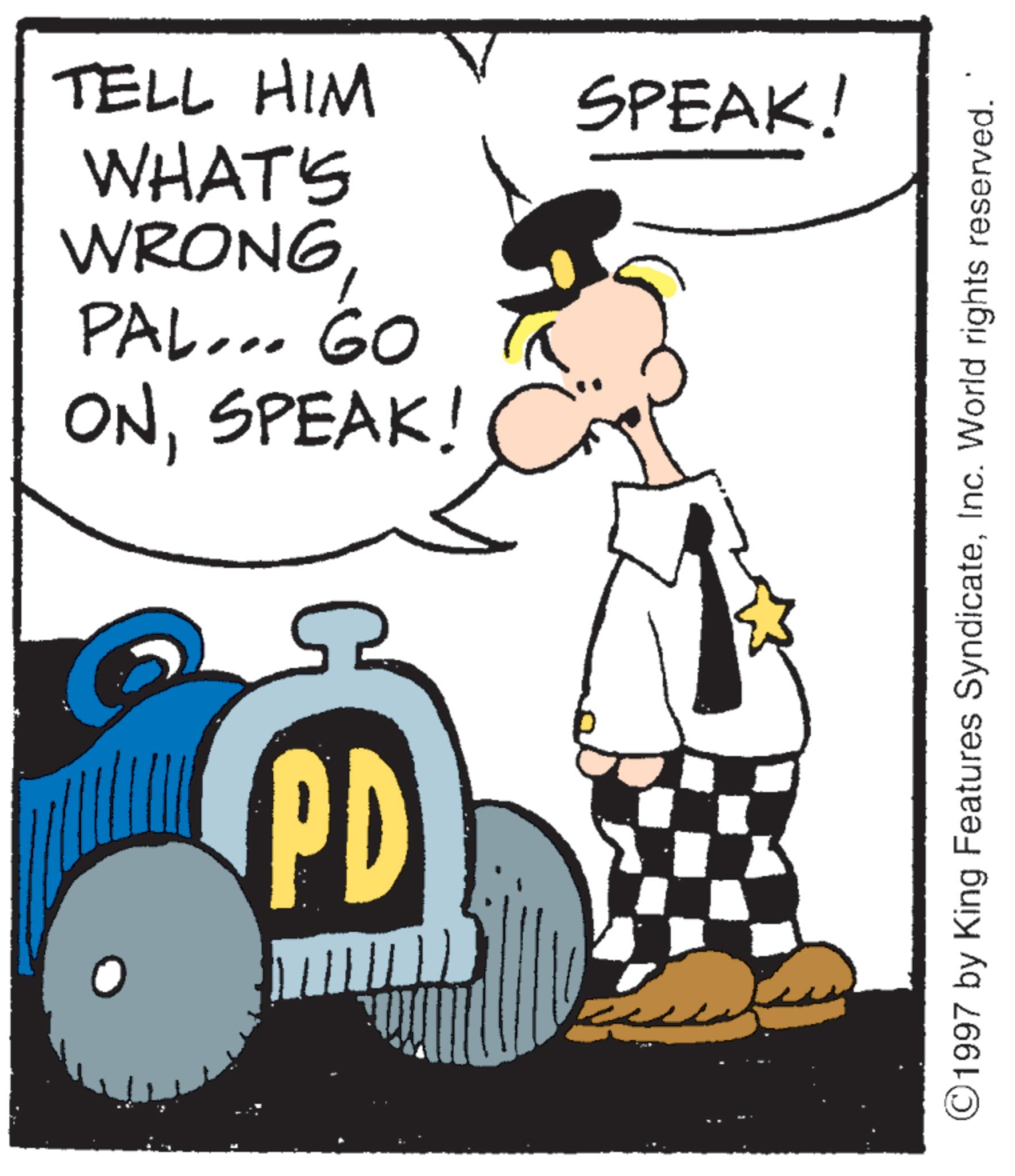 Costume Hat OCR: TELL HIM WHAT'S WRONGPAL... GO ONSPEAK! 5 PD ? SPEAK! ©1997 by King Features SyndicateInc. World rights reserved. TELL HIM WHAT'S WRONGPAL ... GO ONSPEAK ! 5 PD ? SPEAK ! © 1997 by King Features SyndicateInc. World rights reserved .