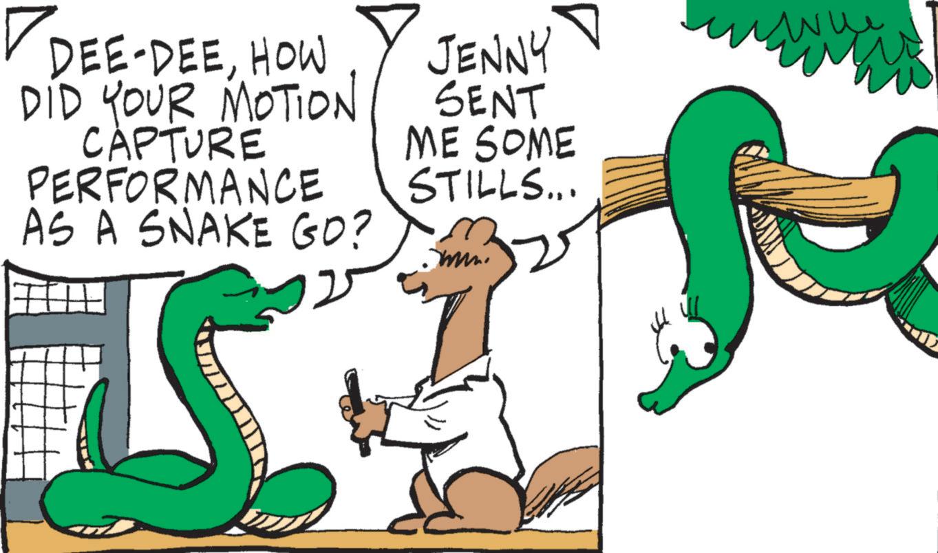 Line art OCR: DEE-DEEHOW DID YOUR MOTION CAPTURE PERFORMANCE AS A SNAKE GO? S JENNY SENT ME SOME STILLS... DEE - DEEHOW DID YOUR MOTION CAPTURE PERFORMANCE AS A SNAKE GO ? S JENNY SENT ME SOME STILLS ...