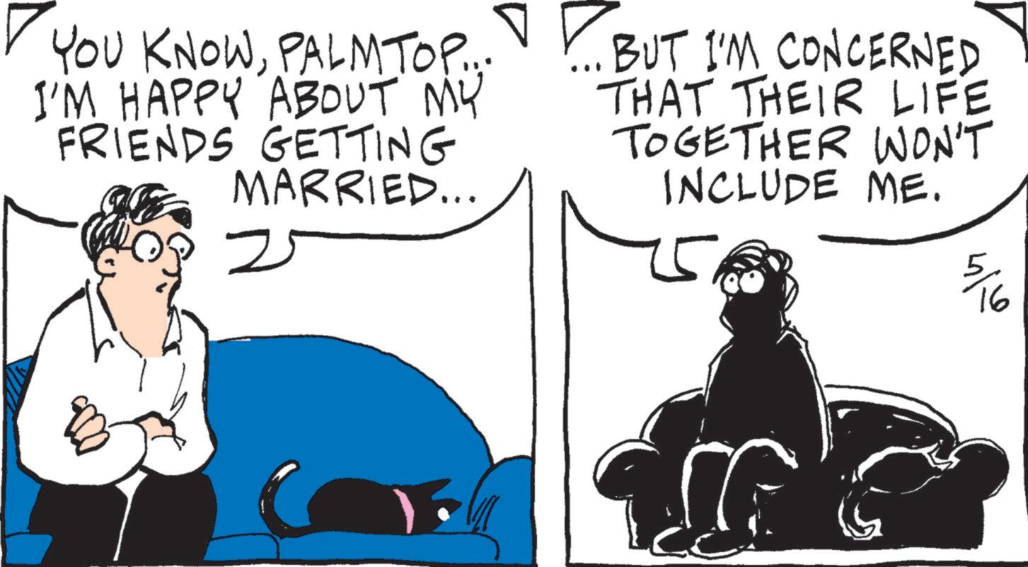 PALMTOP... I'M HAPPY ABOUT MY FRIENDS GETTING MARRIED... 25 BUT I'M CONCERNED THAT THEIR LIFE TOGETHER WON'T INCLUDE ME. 5 4/16 76 YOU KNOWPALMTOP ... I'M HAPPY ABOUT MY FRIENDS GETTING MARRIED ... 25 BUT I'M CONCERNED THAT THEIR LIFE TOGETHER WON'T INCLUDE ME . 5 4/16 76
