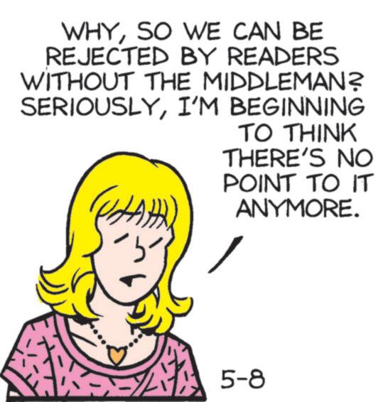 Pleased OCR: WHYSO WE CAN BE REJECTED BY READERS WITHOUT THE MIDDLEMAN? SERIOUSLYI'M BEGINNING TO THINK THERE'S NO POINT TO IT ANYMORE. 5-8 WHYSO WE CAN BE REJECTED BY READERS WITHOUT THE MIDDLEMAN ? SERIOUSLYI'M BEGINNING TO THINK THERE'S NO POINT TO IT ANYMORE . 5-8