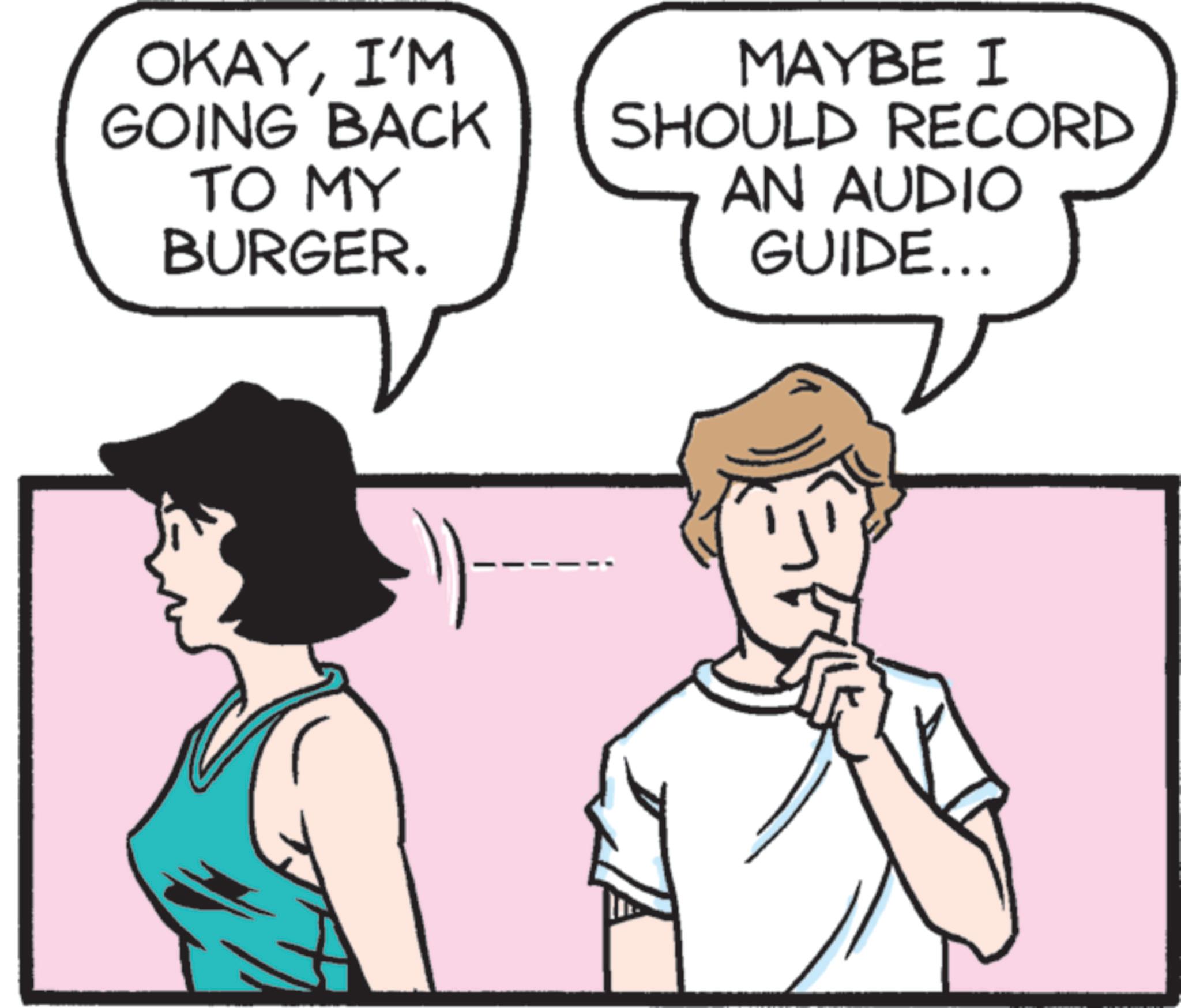 Comics OCR: OKAYI'M GOING BACK TO MY BURGER. MAYBE I SHOULD RECORD AN AUDIO GUIDE... OKAYI'M GOING BACK TO MY BURGER . MAYBE I SHOULD RECORD AN AUDIO GUIDE ...