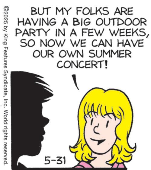 Photo caption OCR: BUT MY FOLKS ARE HAVING A BIG OUTDOOR PARTY IN A FEW WEEKSSO NOW WE CAN HAVE OUR OWN SUMMER CONCERT! ©2025 by King Features SyndicateInc. World rights reserved. 5-31 BUT MY FOLKS ARE HAVING A BIG OUTDOOR PARTY IN A FEW WEEKSSO NOW WE CAN HAVE OUR OWN SUMMER CONCERT ! © 2025 by King Features SyndicateInc. World rights reserved . 5-31