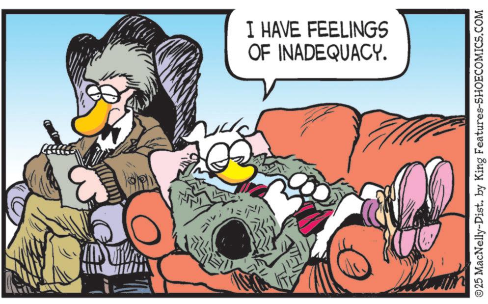 Comic book OCR: I HAVE FEELINGS OF INADEQUACY. ©25 MacNelly-Dist. by King Features-SHOECOMICS.COM I HAVE FEELINGS OF INADEQUACY . © 25 MacNelly - Dist . by King Features-SHOECOMICS.COM